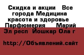 Скидка и акции - Все города Медицина, красота и здоровье » Парфюмерия   . Марий Эл респ.,Йошкар-Ола г.